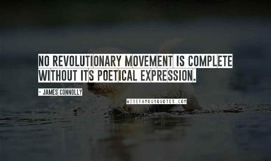 James Connolly Quotes: No revolutionary movement is complete without its poetical expression.