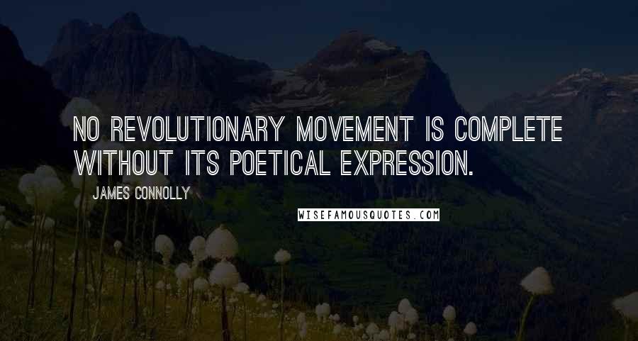 James Connolly Quotes: No revolutionary movement is complete without its poetical expression.
