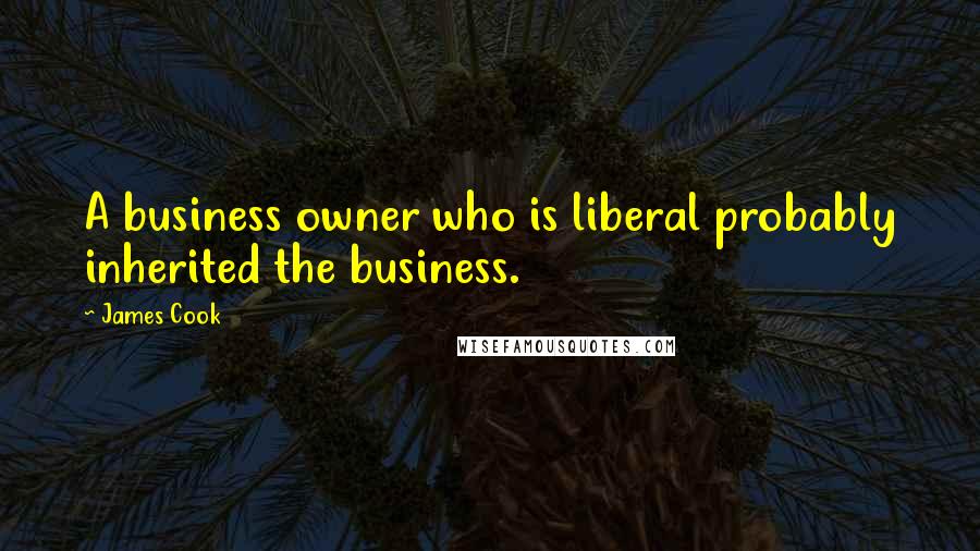 James Cook Quotes: A business owner who is liberal probably inherited the business.