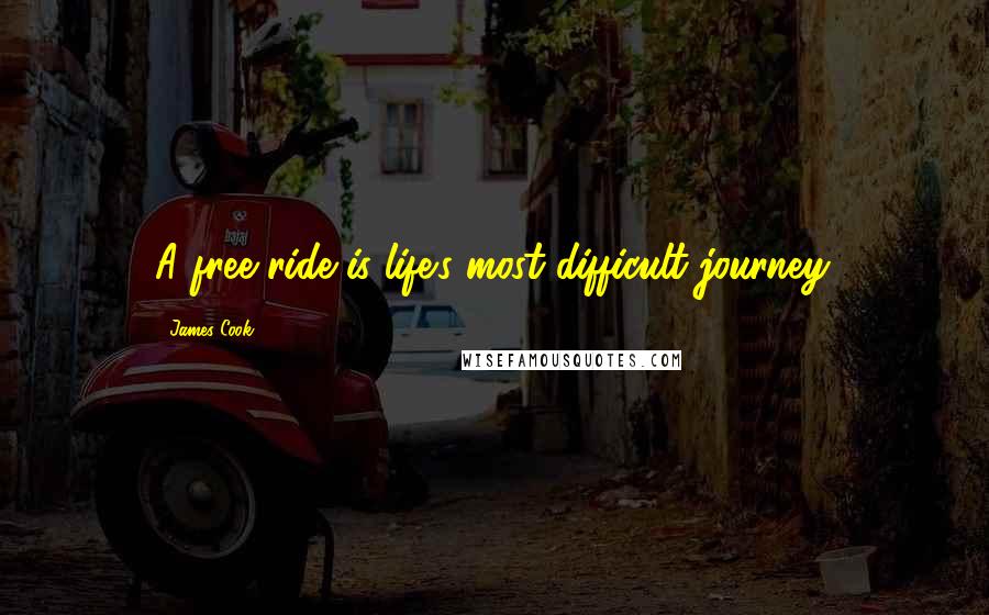 James Cook Quotes: A free ride is life's most difficult journey.