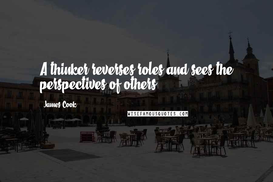 James Cook Quotes: A thinker reverses roles and sees the perspectives of others.