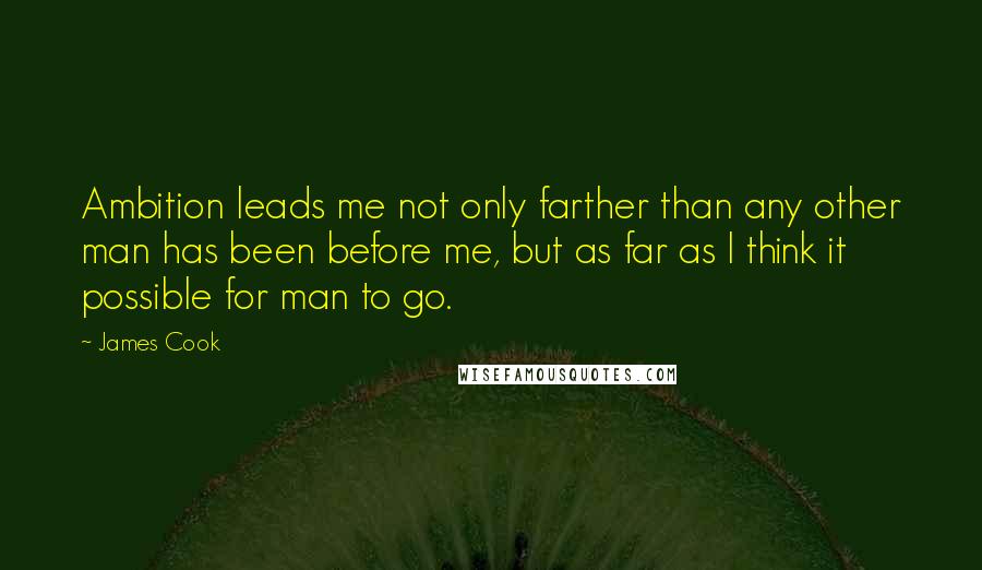 James Cook Quotes: Ambition leads me not only farther than any other man has been before me, but as far as I think it possible for man to go.