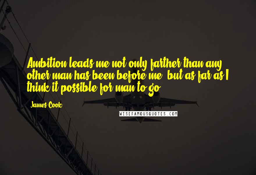 James Cook Quotes: Ambition leads me not only farther than any other man has been before me, but as far as I think it possible for man to go.