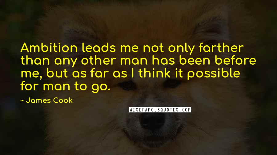 James Cook Quotes: Ambition leads me not only farther than any other man has been before me, but as far as I think it possible for man to go.