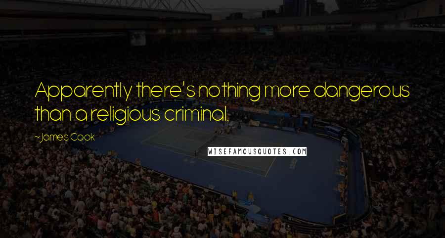 James Cook Quotes: Apparently there's nothing more dangerous than a religious criminal.