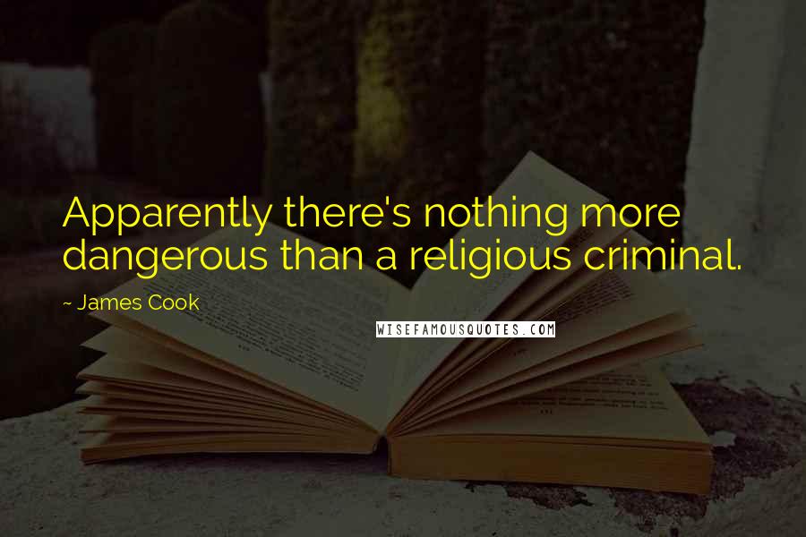 James Cook Quotes: Apparently there's nothing more dangerous than a religious criminal.