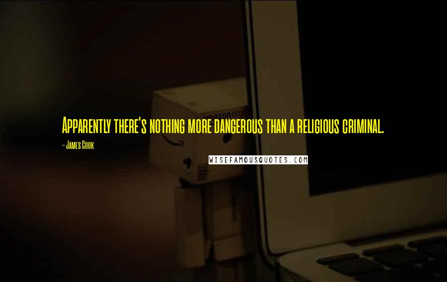 James Cook Quotes: Apparently there's nothing more dangerous than a religious criminal.