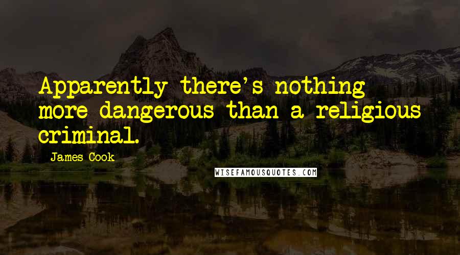 James Cook Quotes: Apparently there's nothing more dangerous than a religious criminal.