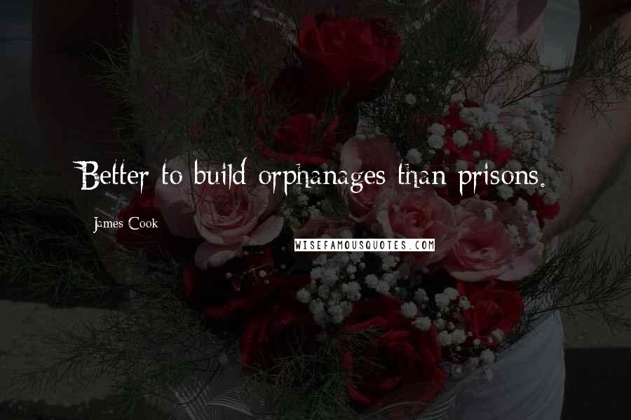 James Cook Quotes: Better to build orphanages than prisons.