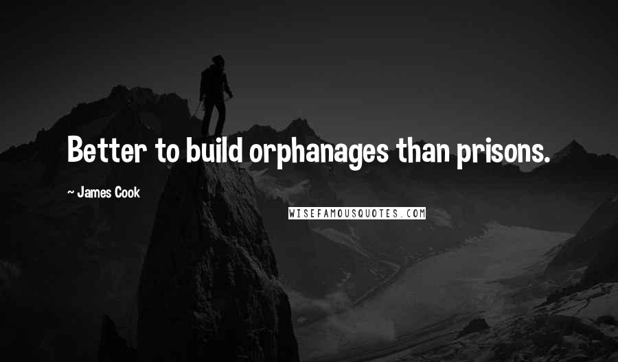 James Cook Quotes: Better to build orphanages than prisons.