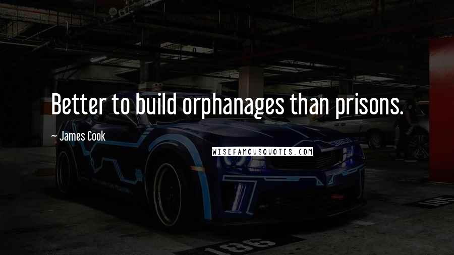 James Cook Quotes: Better to build orphanages than prisons.