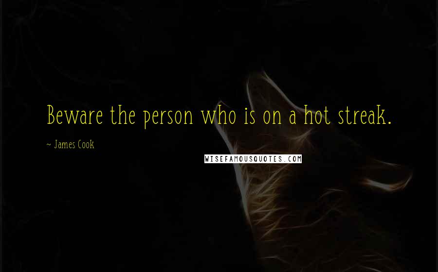 James Cook Quotes: Beware the person who is on a hot streak.