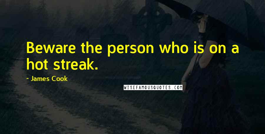 James Cook Quotes: Beware the person who is on a hot streak.
