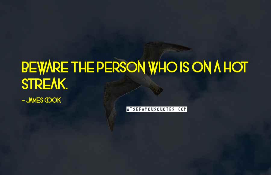James Cook Quotes: Beware the person who is on a hot streak.