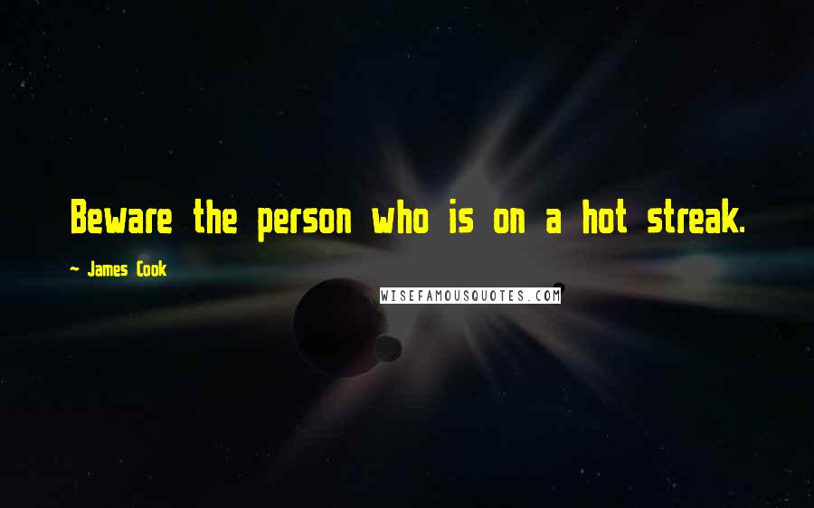 James Cook Quotes: Beware the person who is on a hot streak.