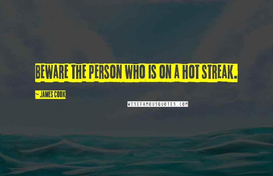 James Cook Quotes: Beware the person who is on a hot streak.