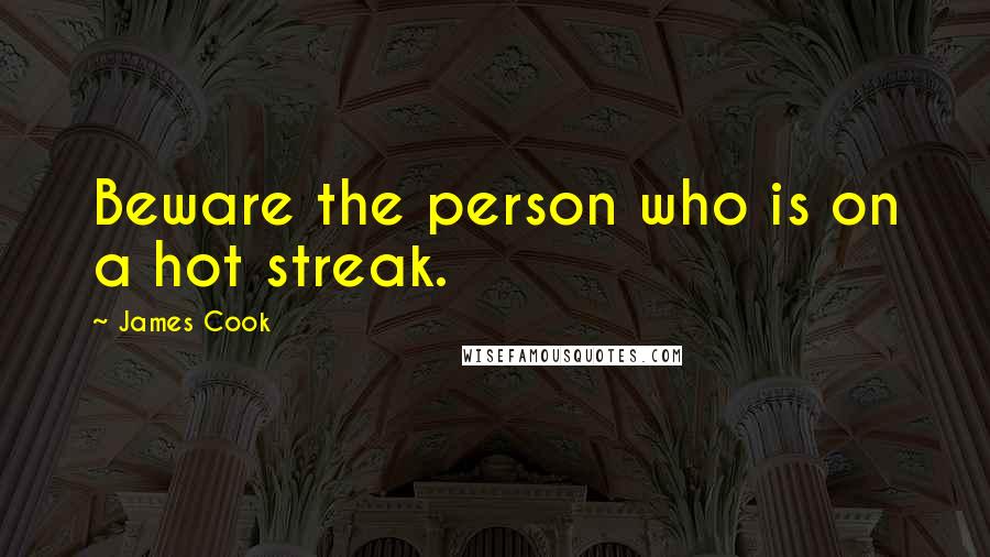 James Cook Quotes: Beware the person who is on a hot streak.