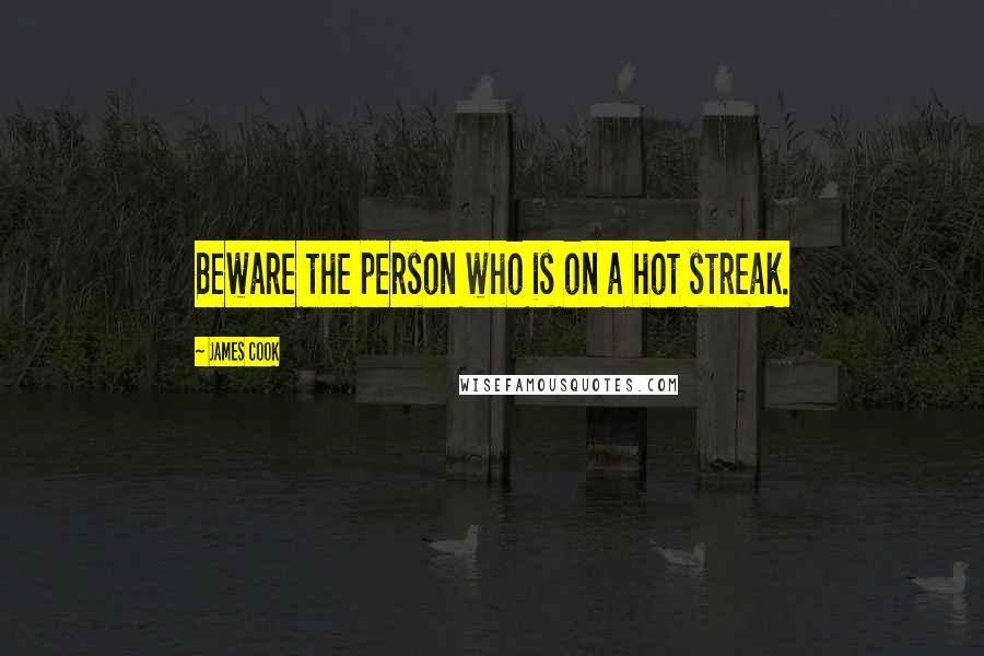James Cook Quotes: Beware the person who is on a hot streak.