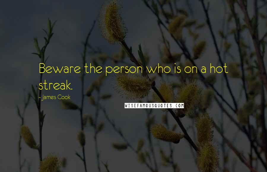 James Cook Quotes: Beware the person who is on a hot streak.