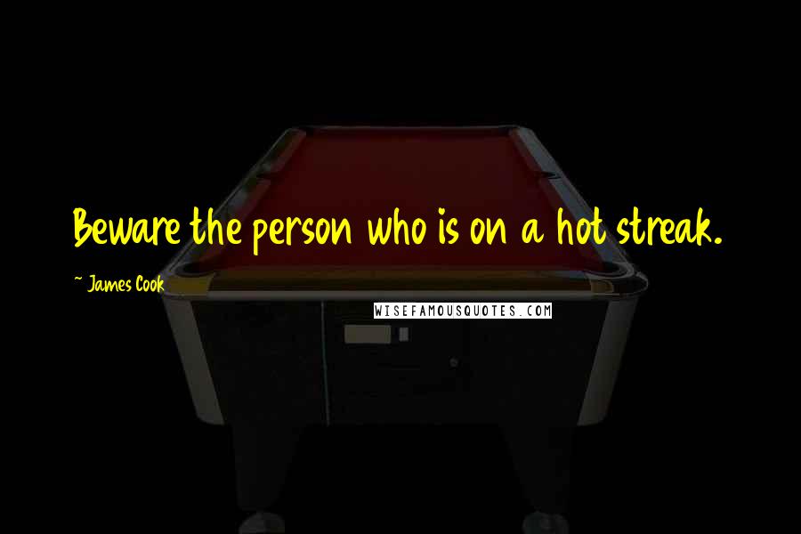 James Cook Quotes: Beware the person who is on a hot streak.
