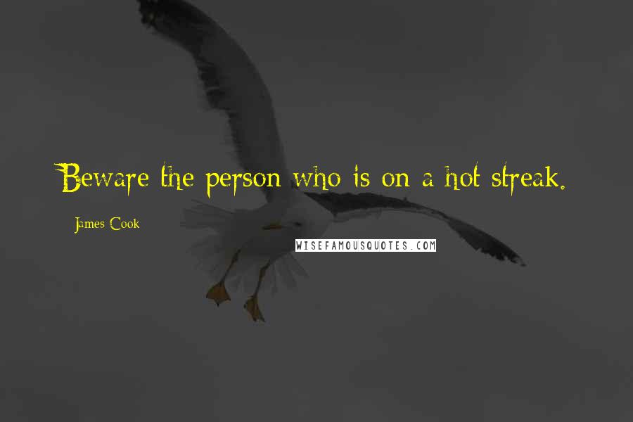James Cook Quotes: Beware the person who is on a hot streak.