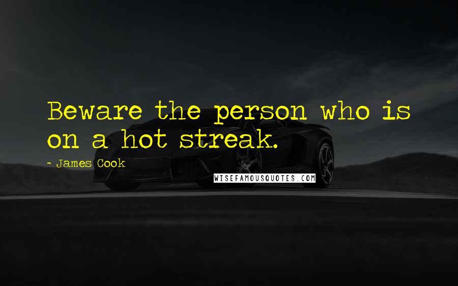 James Cook Quotes: Beware the person who is on a hot streak.
