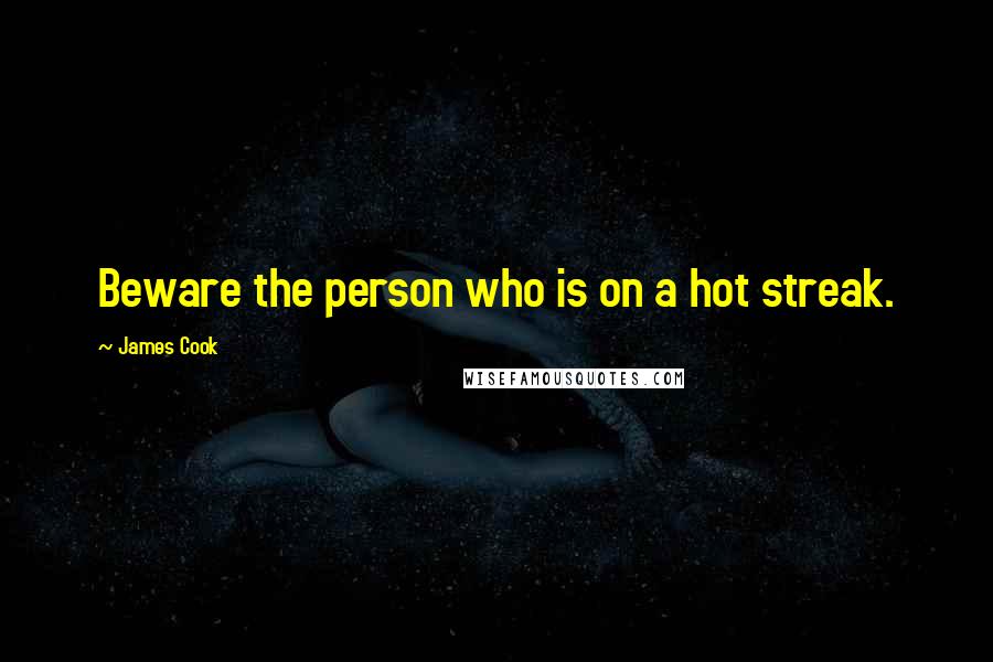 James Cook Quotes: Beware the person who is on a hot streak.