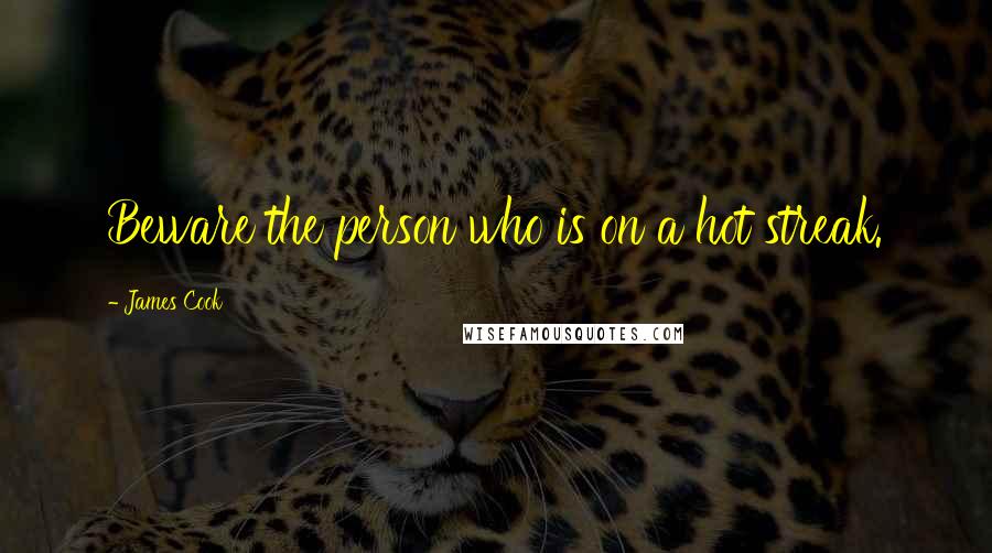 James Cook Quotes: Beware the person who is on a hot streak.