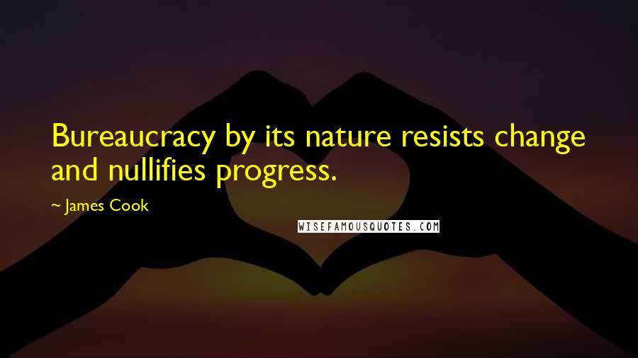 James Cook Quotes: Bureaucracy by its nature resists change and nullifies progress.