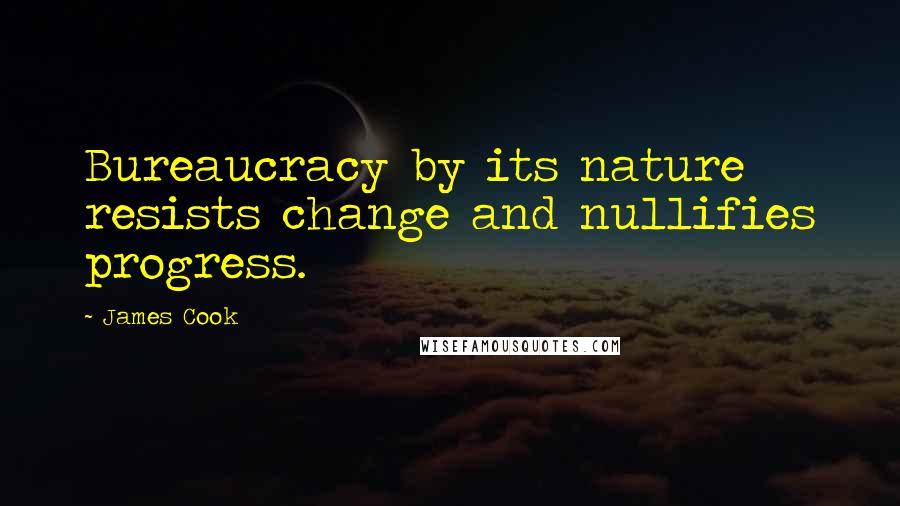 James Cook Quotes: Bureaucracy by its nature resists change and nullifies progress.