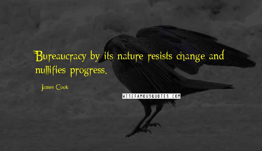 James Cook Quotes: Bureaucracy by its nature resists change and nullifies progress.