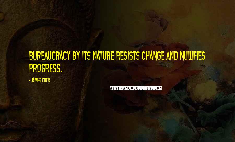 James Cook Quotes: Bureaucracy by its nature resists change and nullifies progress.