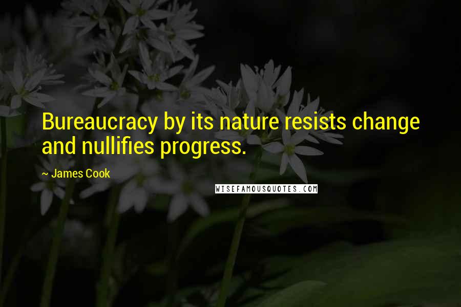 James Cook Quotes: Bureaucracy by its nature resists change and nullifies progress.