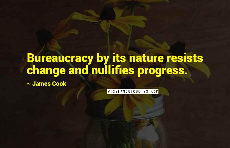 James Cook Quotes: Bureaucracy by its nature resists change and nullifies progress.