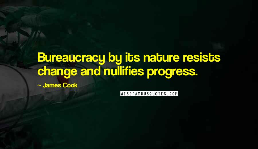 James Cook Quotes: Bureaucracy by its nature resists change and nullifies progress.