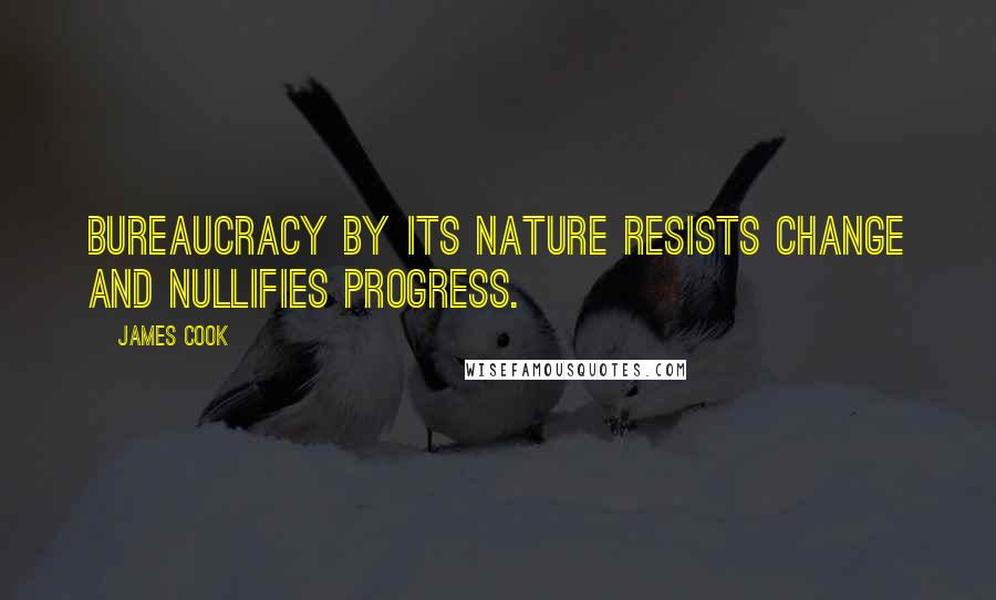 James Cook Quotes: Bureaucracy by its nature resists change and nullifies progress.