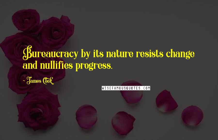 James Cook Quotes: Bureaucracy by its nature resists change and nullifies progress.