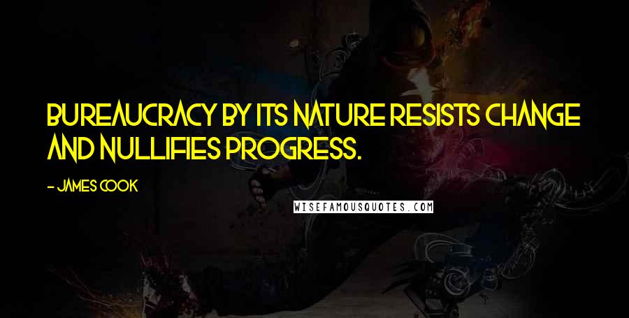 James Cook Quotes: Bureaucracy by its nature resists change and nullifies progress.