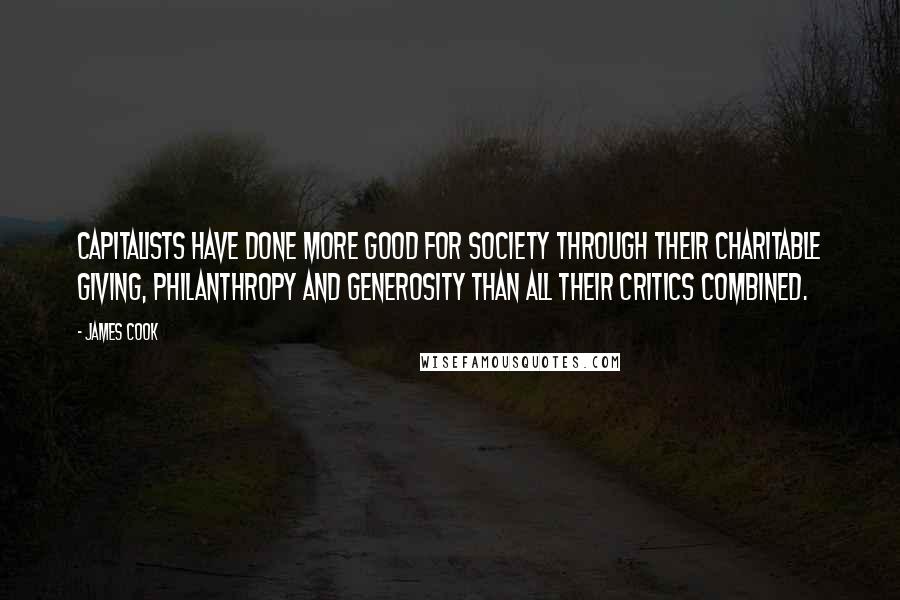 James Cook Quotes: Capitalists have done more good for society through their charitable giving, philanthropy and generosity than all their critics combined.