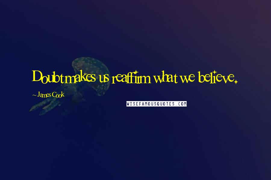 James Cook Quotes: Doubt makes us reaffirm what we believe.