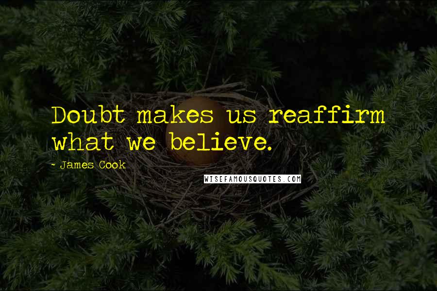 James Cook Quotes: Doubt makes us reaffirm what we believe.