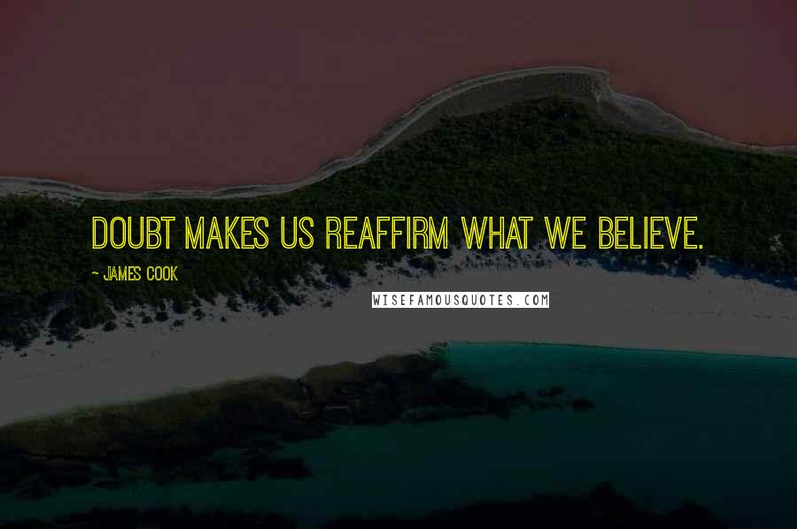 James Cook Quotes: Doubt makes us reaffirm what we believe.