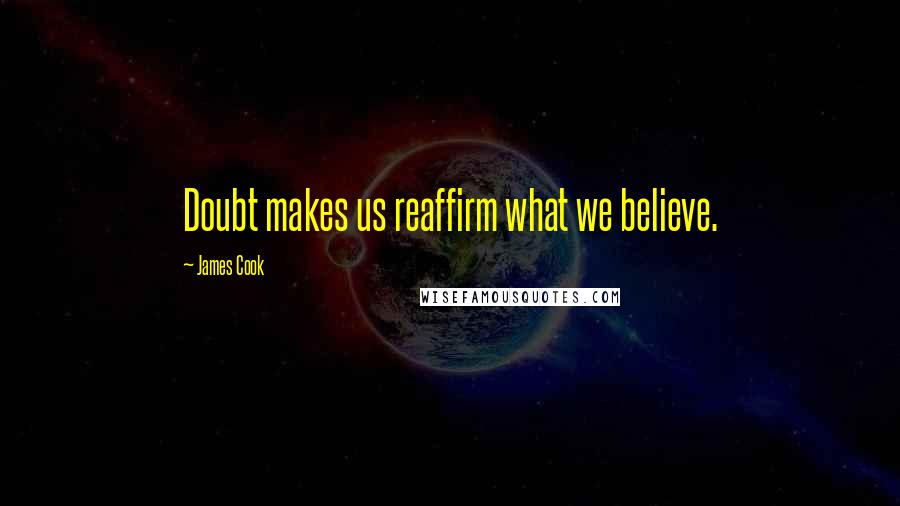 James Cook Quotes: Doubt makes us reaffirm what we believe.