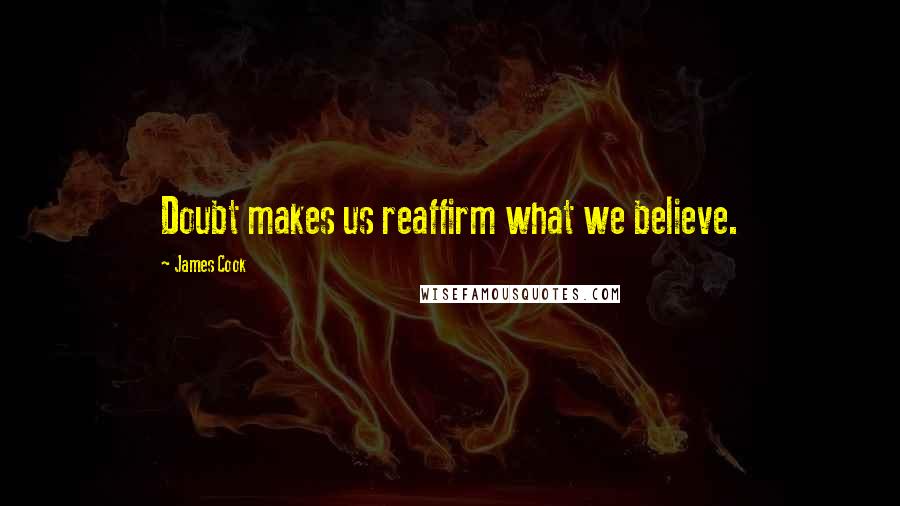 James Cook Quotes: Doubt makes us reaffirm what we believe.