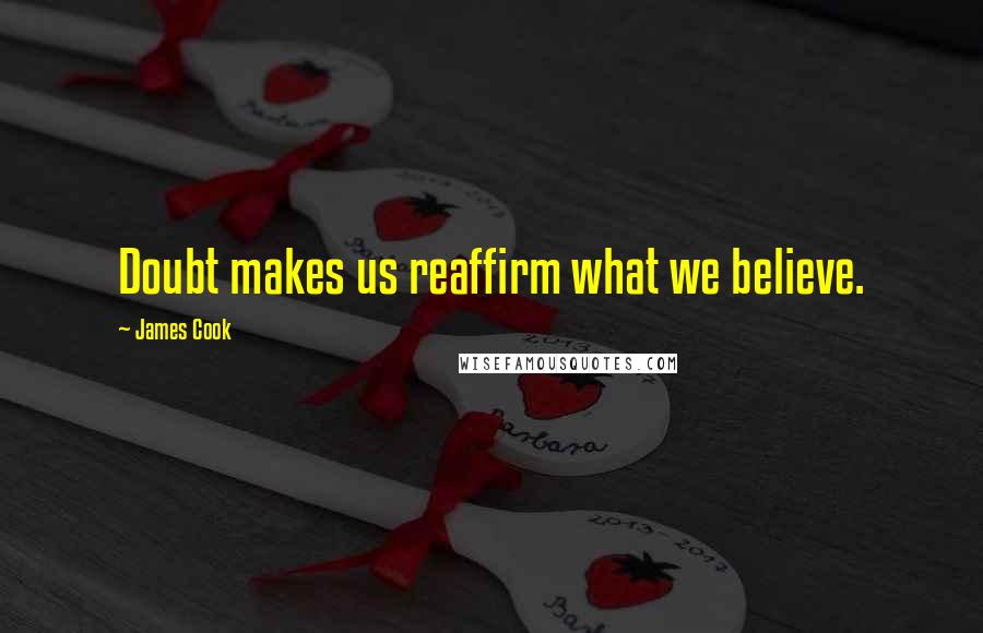 James Cook Quotes: Doubt makes us reaffirm what we believe.