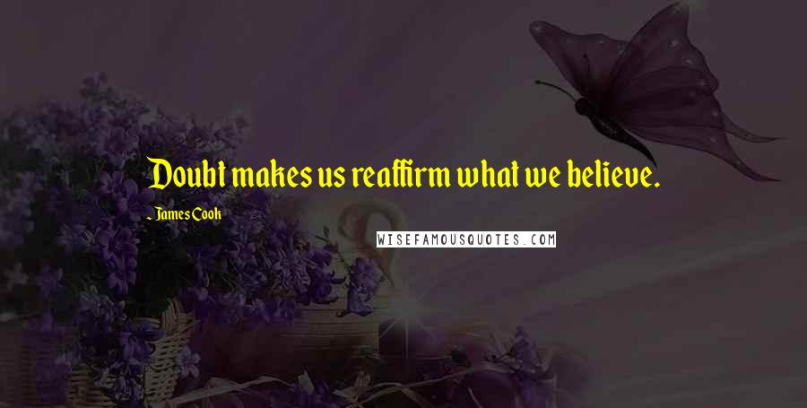 James Cook Quotes: Doubt makes us reaffirm what we believe.