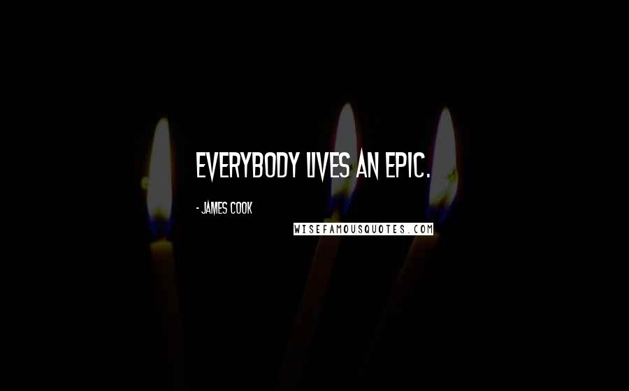 James Cook Quotes: Everybody lives an epic.