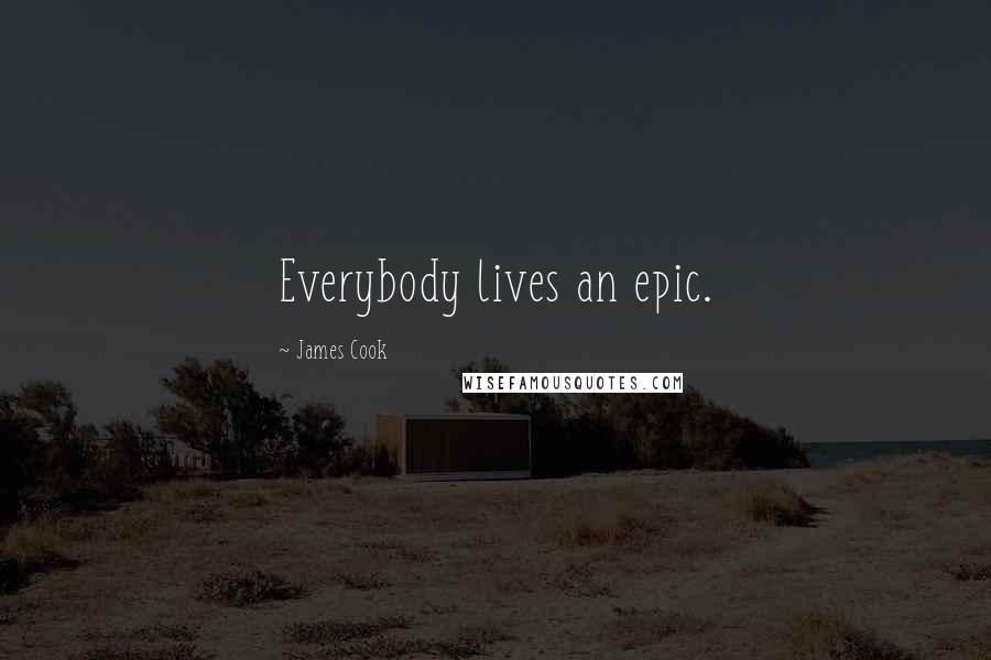 James Cook Quotes: Everybody lives an epic.