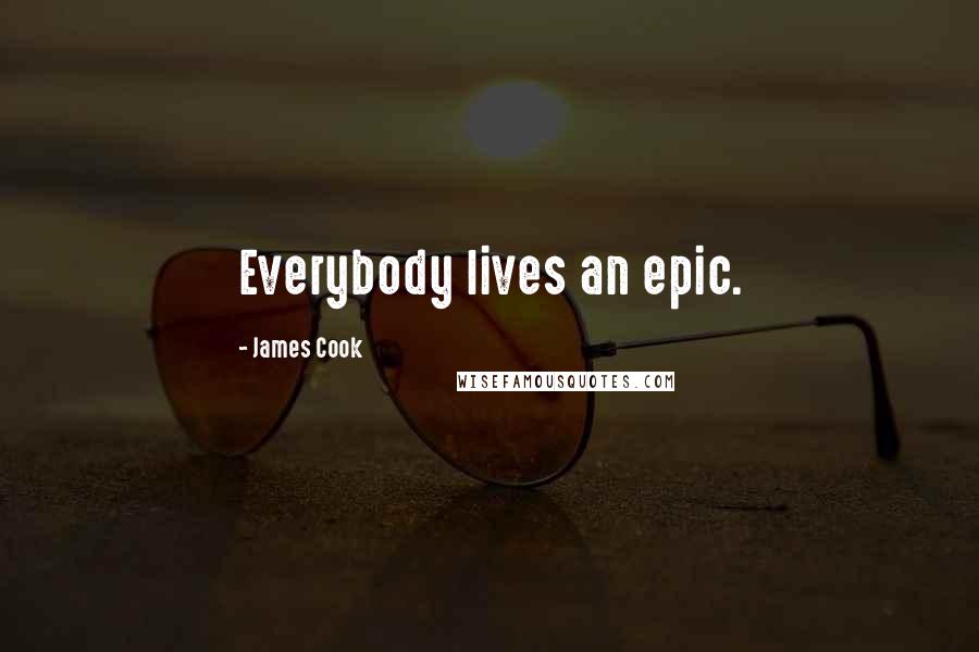 James Cook Quotes: Everybody lives an epic.