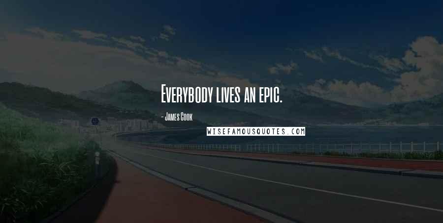 James Cook Quotes: Everybody lives an epic.